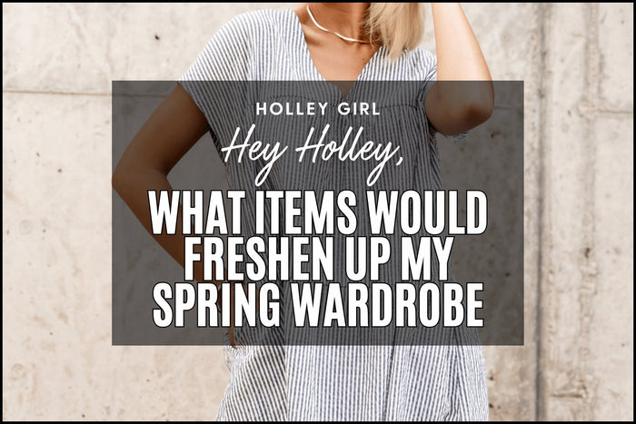 Hey Holley, What Items Would Freshen Up My Spring Wardrobe?